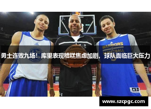 勇士连败九场！库里表现糟糕焦虑加剧，球队面临巨大压力