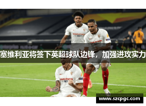 塞维利亚将签下英超球队边锋，加强进攻实力